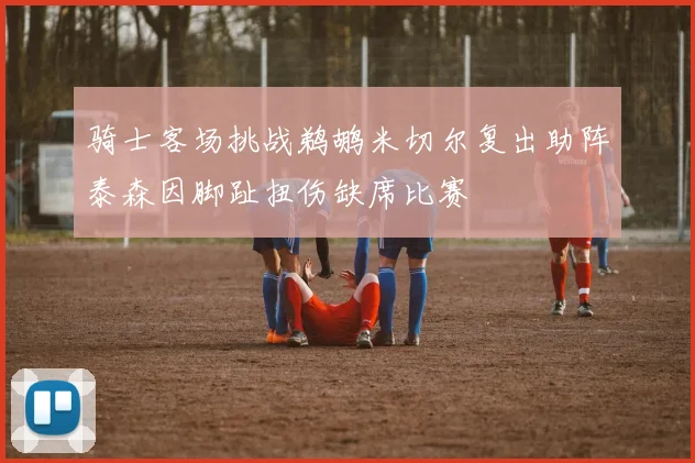 骑士客场挑战鹈鹕米切尔复出助阵泰森因脚趾扭伤缺席比赛